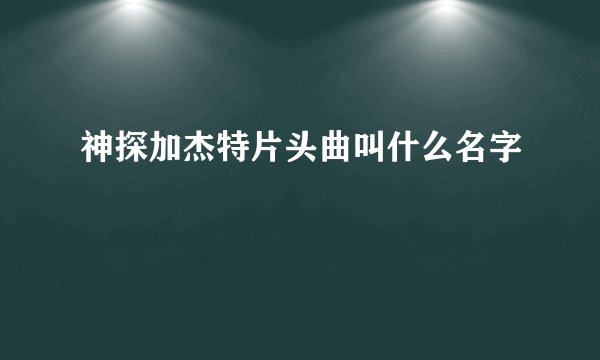 神探加杰特片头曲叫什么名字