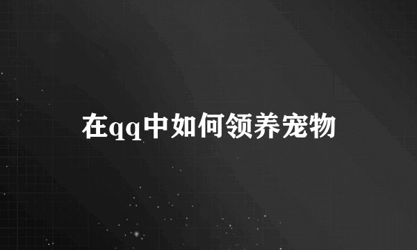 在qq中如何领养宠物