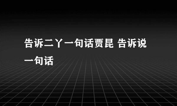 告诉二丫一句话贾昆 告诉说一句话