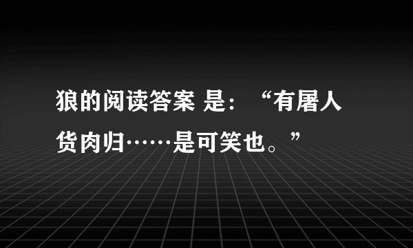 狼的阅读答案 是：“有屠人货肉归……是可笑也。”