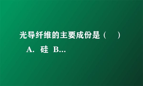 光导纤维的主要成份是（   ）    A．硅  B．二氧化硅  C．硅酸钠  D．石灰