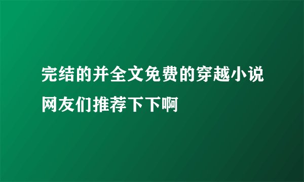 完结的并全文免费的穿越小说网友们推荐下下啊