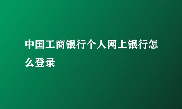 中国工商银行个人网上银行怎么登录