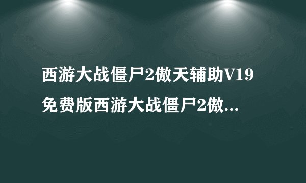 西游大战僵尸2傲天辅助V19免费版西游大战僵尸2傲天辅助V19免费版功能简介