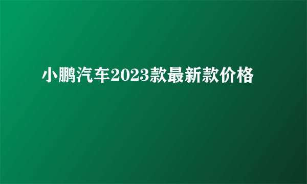小鹏汽车2023款最新款价格