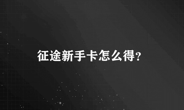 征途新手卡怎么得？