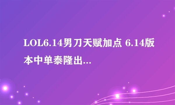 LOL6.14男刀天赋加点 6.14版本中单泰隆出装符文选择