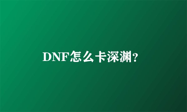 DNF怎么卡深渊？