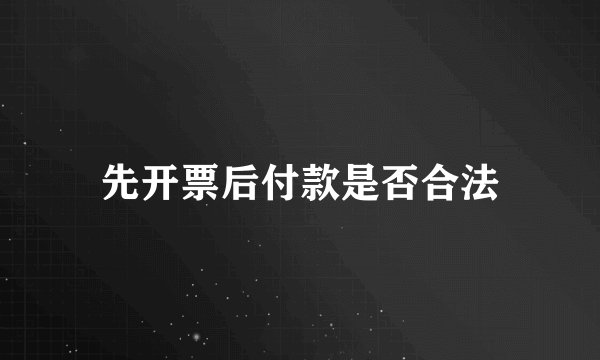 先开票后付款是否合法