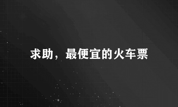 求助，最便宜的火车票