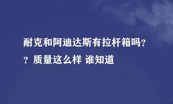 耐克和阿迪达斯有拉杆箱吗？？质量这么样 谁知道