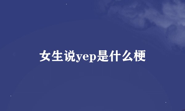 女生说yep是什么梗