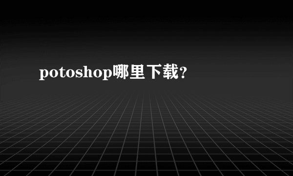 potoshop哪里下载？
