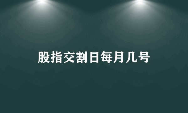 股指交割日每月几号