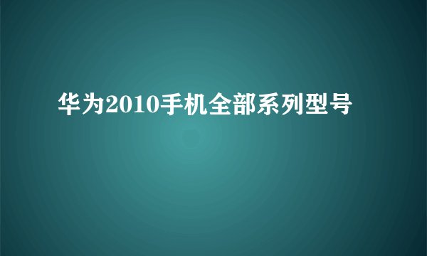 华为2010手机全部系列型号