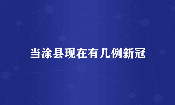 当涂县现在有几例新冠