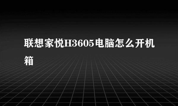 联想家悦H3605电脑怎么开机箱