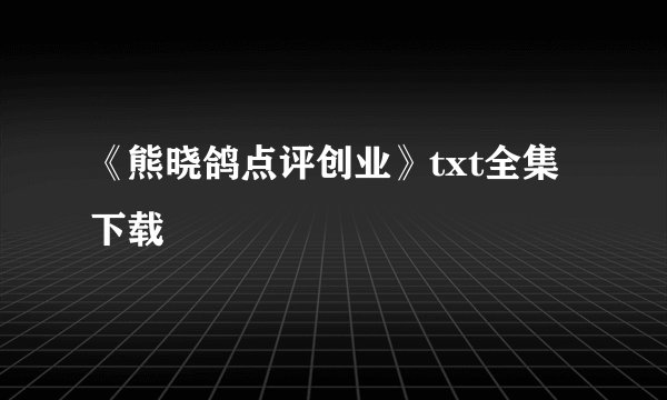 《熊晓鸽点评创业》txt全集下载