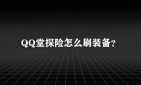 QQ堂探险怎么刷装备？