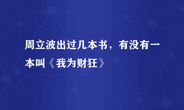 周立波出过几本书，有没有一本叫《我为财狂》