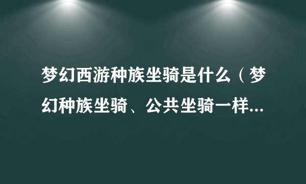 梦幻西游种族坐骑是什么（梦幻种族坐骑、公共坐骑一样吗）「待收藏」