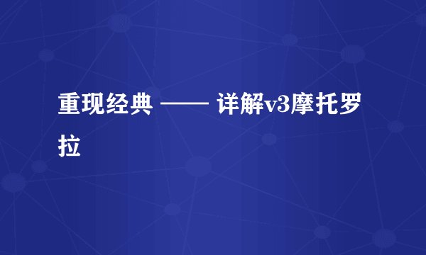 重现经典 —— 详解v3摩托罗拉