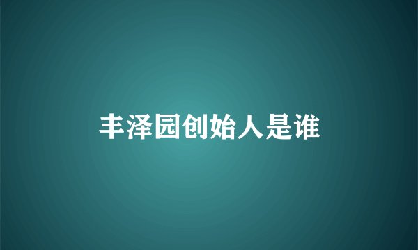 丰泽园创始人是谁