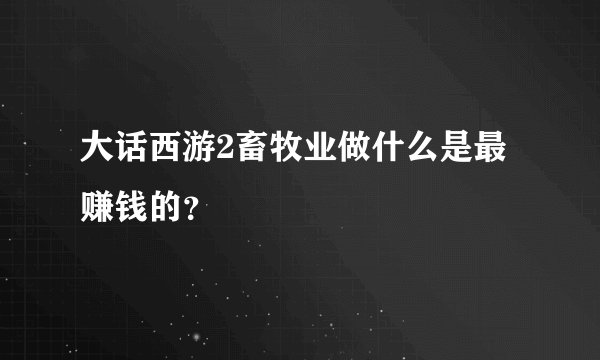大话西游2畜牧业做什么是最赚钱的？