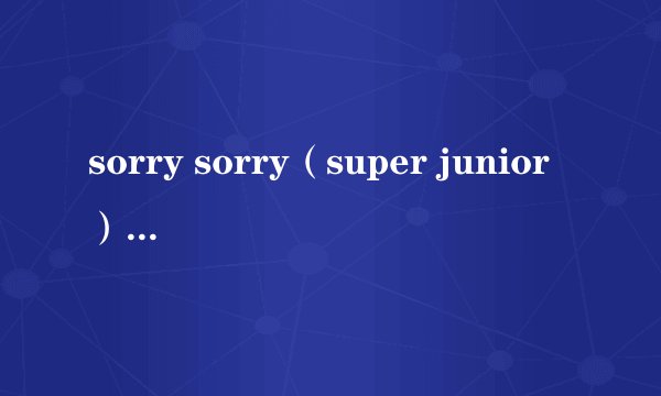 sorry sorry（super junior）的英文歌词