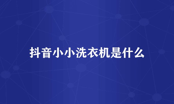 抖音小小洗衣机是什么