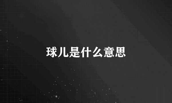 球儿是什么意思