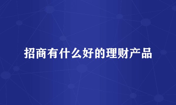 招商有什么好的理财产品