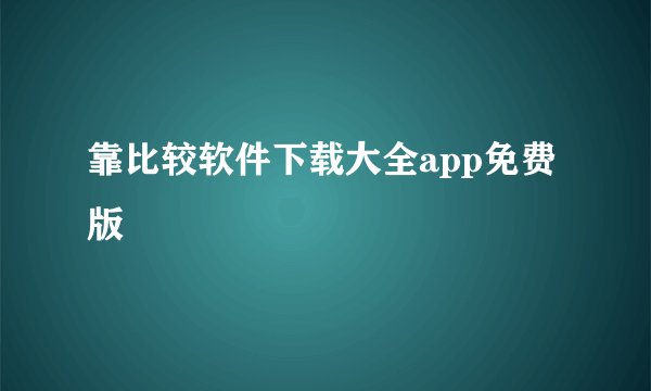 靠比较软件下载大全app免费版
