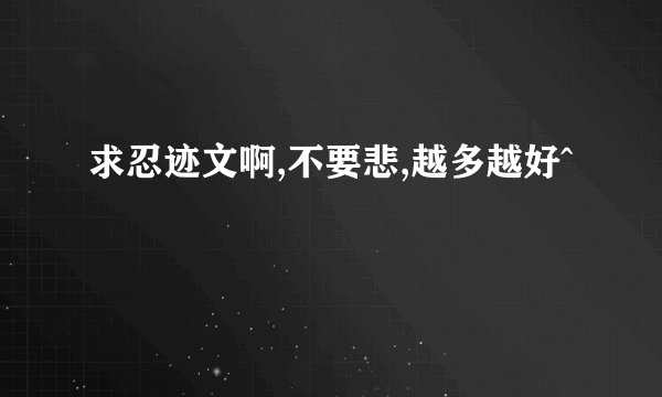 求忍迹文啊,不要悲,越多越好^