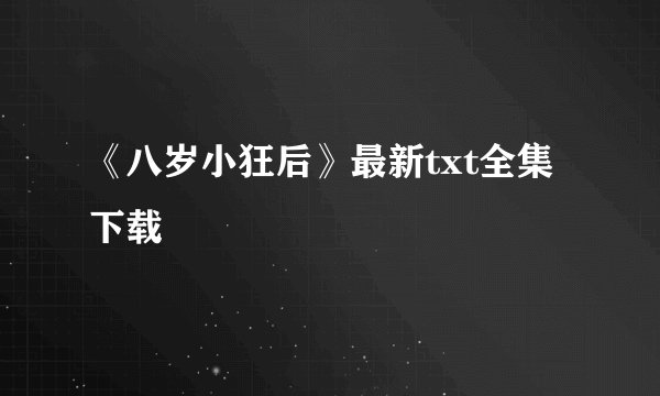 《八岁小狂后》最新txt全集下载