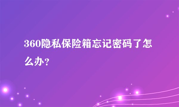 360隐私保险箱忘记密码了怎么办？