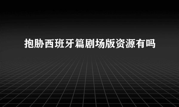 抱胁西班牙篇剧场版资源有吗