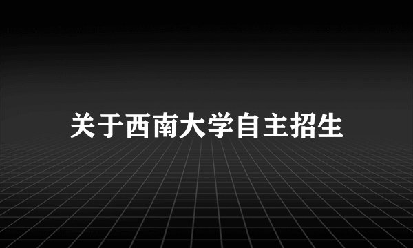 关于西南大学自主招生