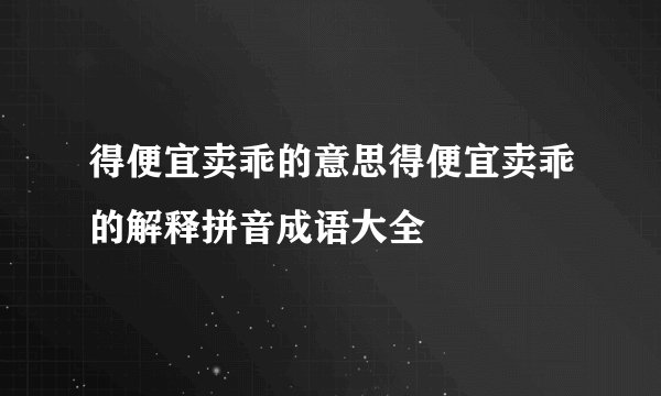得便宜卖乖的意思得便宜卖乖的解释拼音成语大全