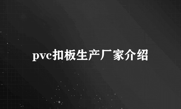 pvc扣板生产厂家介绍