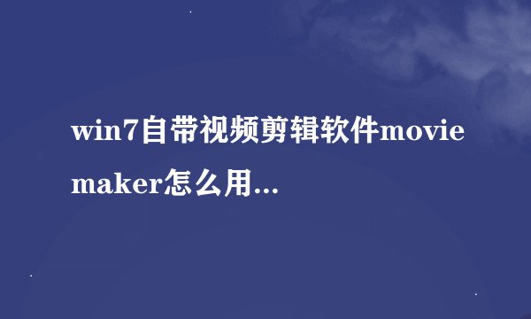 win7自带视频剪辑软件moviemaker怎么用|win7自带视频剪辑软件moviemaker的使用方法