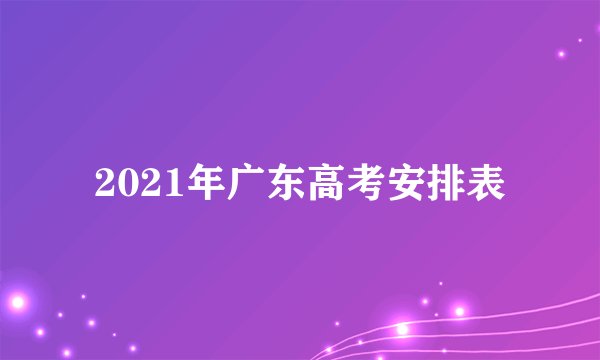 2021年广东高考安排表