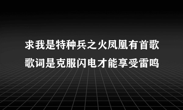 求我是特种兵之火凤凰有首歌歌词是克服闪电才能享受雷鸣