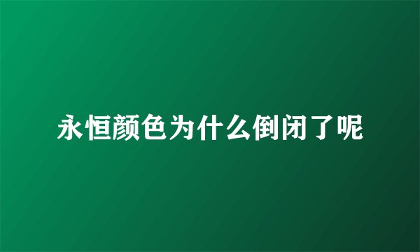 永恒颜色为什么倒闭了呢