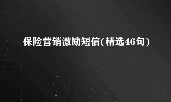 保险营销激励短信(精选46句)
