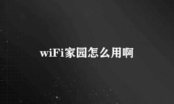 wiFi家园怎么用啊