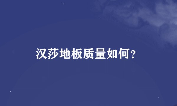 汉莎地板质量如何？