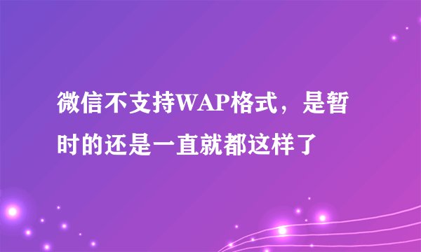 微信不支持WAP格式，是暂时的还是一直就都这样了