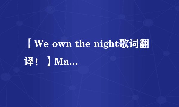 【We own the night歌词翻译！】May our hearts be full like our drinks tonight 开头的！急需啊！！！