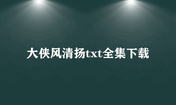 大侠风清扬txt全集下载